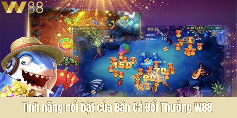 Tính năng nổi bật của Bắn Cá Đổi Thưởng W88