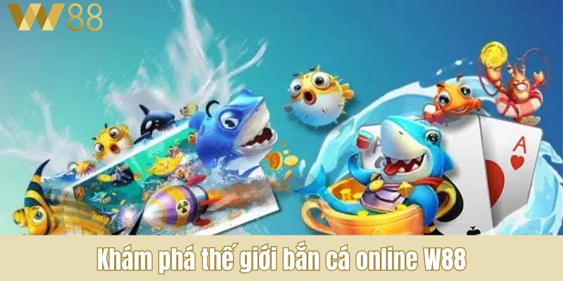 Khám phá thế giới bắn cá online W88