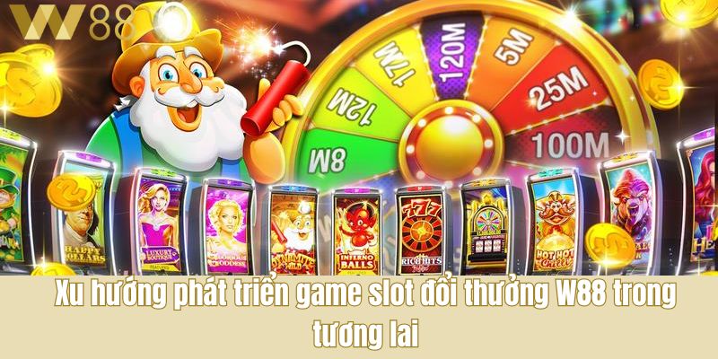 Xu hướng phát triển game slot đổi thưởng W88 trong tương lai